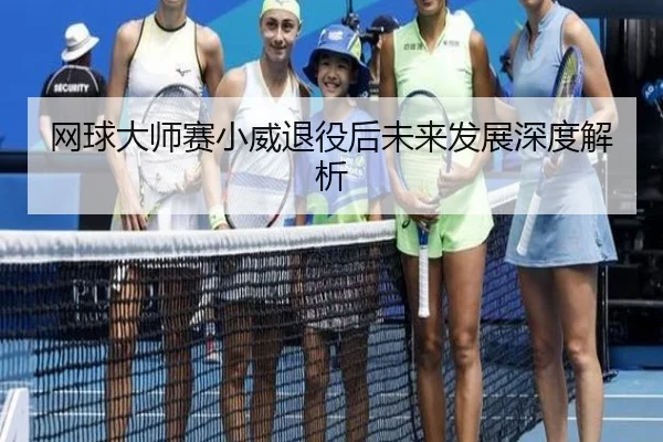 网球大师赛小威退役后未来发展深度解析